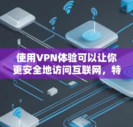 使用VPN体验可以让你更安全地访问互联网，特别是在您的隐私和数据受到限制的情况下。以下是使用VPN的教程体验指南