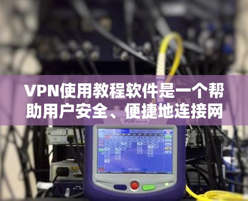 VPN使用教程软件是一个帮助用户安全、便捷地连接网络工具。以下是逐步的VPN使用教程