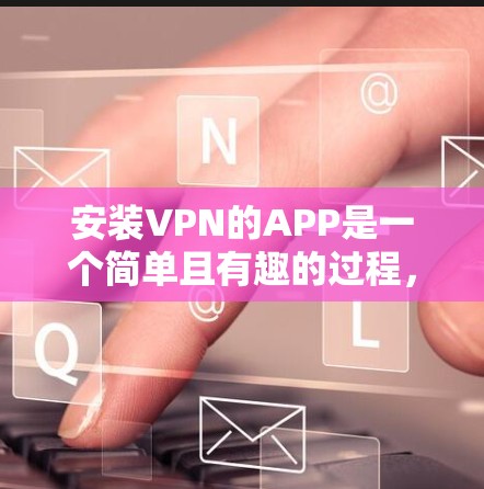 安装VPN的APP是一个简单且有趣的过程，只要按照以下步骤进行即可