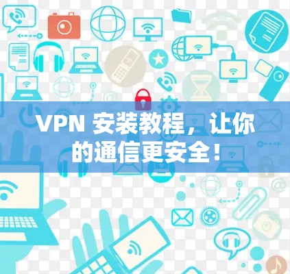 VPN 安装教程，让你的通信更安全！