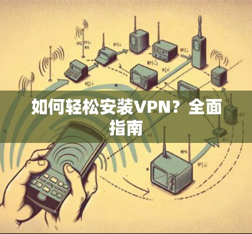 如何轻松安装VPN？全面指南