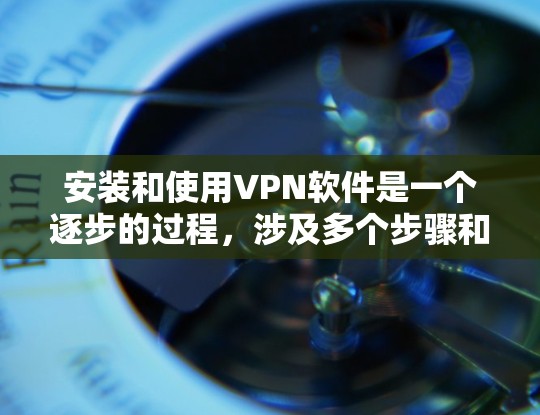 安装和使用VPN软件是一个逐步的过程，涉及多个步骤和注意事项。以下是一个详细的指南，帮助您顺利安装和使用VPN