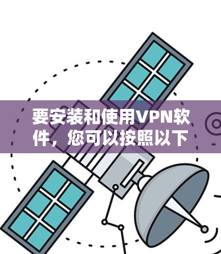 要安装和使用VPN软件，您可以按照以下步骤操作