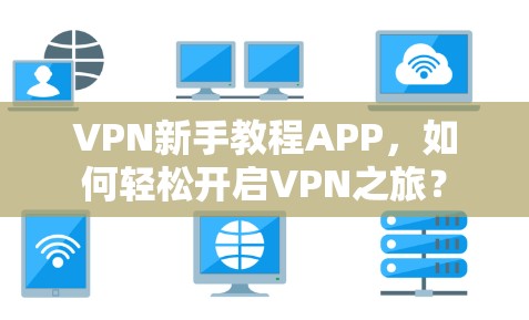 VPN新手教程APP，如何轻松开启VPN之旅？