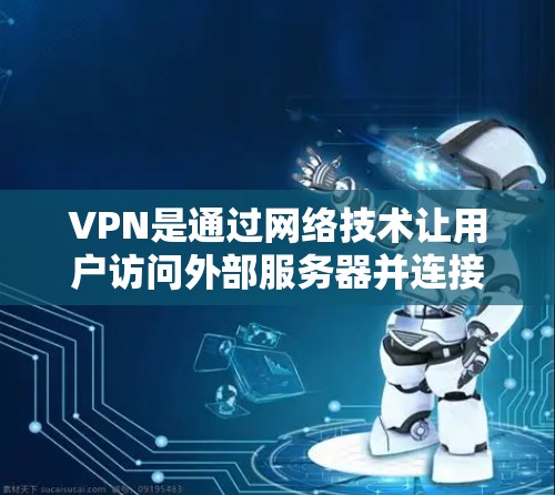 VPN是通过网络技术让用户访问外部服务器并连接到目标网站，无需本地安装软件或防火墙。以下是一步步的VPN使用教程
