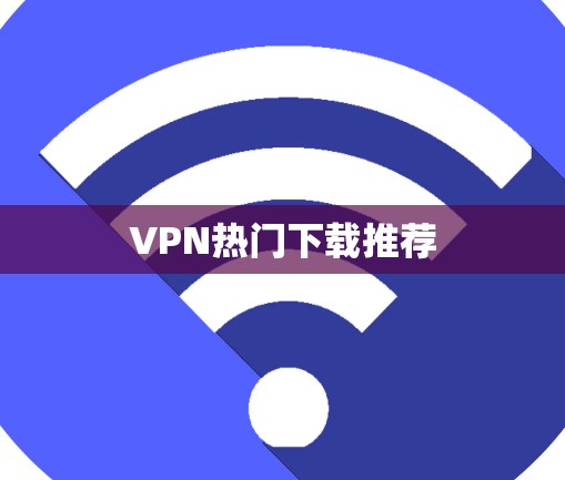 VPN热门下载推荐