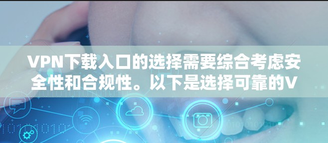 VPN下载入口的选择需要综合考虑安全性和合规性。以下是选择可靠的VPN下载入口的步骤