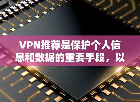 VPN推荐是保护个人信息和数据的重要手段，以下是推荐的几种VPN服务，供您参考