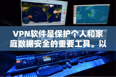 VPN软件是保护个人和家庭数据安全的重要工具。以下是几个精选的VPN软件推荐，这些软件功能全面、安全可靠，并且支持多种协议