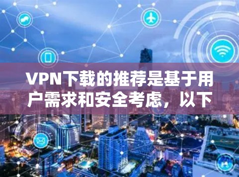 VPN下载的推荐是基于用户需求和安全考虑，以下是一些精选的VPN下载选项