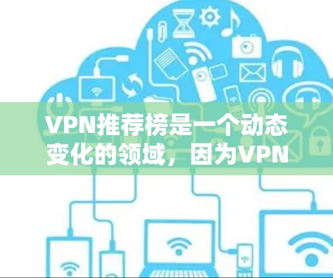 VPN推荐榜是一个动态变化的领域，因为VPN产品和服务会不断更新，新的安全漏洞、功能增加或用户反馈都会影响推荐结果。如果你需要最新的VPN推荐，可以考虑以下几种方式