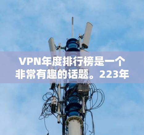 VPN年度排行榜是一个非常有趣的话题。223年，全球VPN推荐网站的排名可能会有所不同，但以下是一些最知名的VPN推荐网站，以及它们的特点和适合的用户群体
