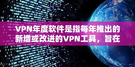 VPN年度软件是指每年推出的新增或改进的VPN工具，旨在满足用户在特定年份的需求和技术挑战。以下是关于VPN年度软件的详细分析