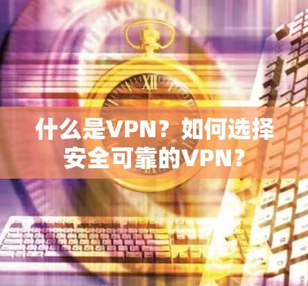 什么是VPN？如何选择安全可靠的VPN？
