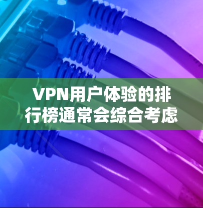 VPN用户体验的排行榜通常会综合考虑多个因素，如速度、加密度、安全性、支付速度、设备兼容性等。以下是一个综合分析后的 ranked list，按用户主要关注点排序