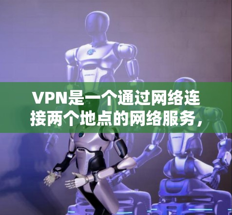 VPN是一个通过网络连接两个地点的网络服务，允许用户访问其他服务器或网站。以下是关于VPN免费体验的详细介绍