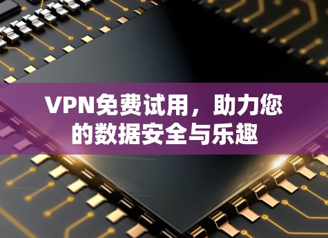 VPN免费试用，助力您的数据安全与乐趣