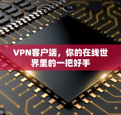 VPN客户端，你的在线世界里的一把好手