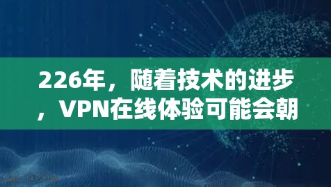 226年，随着技术的进步，VPN在线体验可能会朝着更智能、更安全的方向发展。以下是226年VPN在线体验的几个关键点