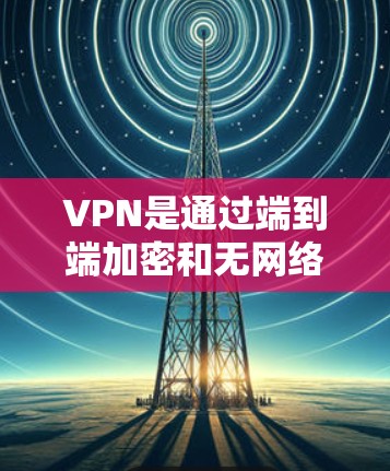 VPN是通过端到端加密和无网络的 Tor 功能，允许用户访问安全的 Tor 服务器，从而实现更安全地访问互联网。以下是详细的解答