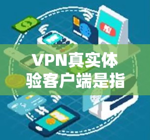 VPN真实体验客户端是指能够模拟真实VPN网络环境的本地客户端软件，通常用于体验VPN的安全性和效率。这些客户端通常提供以下功能