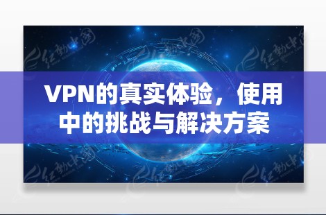 VPN的真实体验，使用中的挑战与解决方案