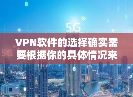 VPN软件的选择确实需要根据你的具体情况来决定。以下是一些推荐的VPN软件，涵盖了不同需求的用户