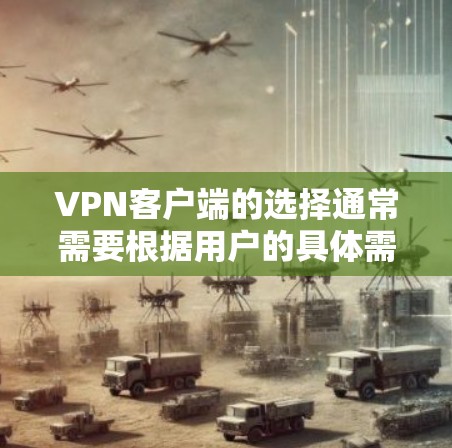 VPN客户端的选择通常需要根据用户的具体需求、地区限制以及安全偏好来决定。以下是一些常见的VPN推荐客户端，涵盖不同需求，供您参考