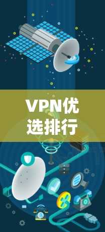 VPN优选排行，解析 VPN 的重要性与选择指南