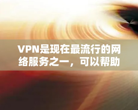 VPN是现在最流行的网络服务之一，可以帮助用户在没有物理设备的情况下保持通信和娱乐。以下是一些推荐的VPN服务，供你参考