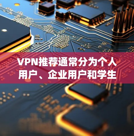 VPN推荐通常分为个人用户、企业用户和学生用户三大类，每类推荐不同的VPN服务或平台。以下是一些 commonly recommended VPNs 的测评和特点
