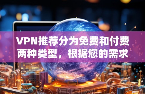 VPN推荐分为免费和付费两种类型，根据您的需求和预算选择合适的VPN服务