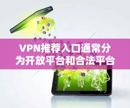 VPN推荐入口通常分为开放平台和合法平台两种类型。以下是几种常见的推荐网站和入口，涵盖了加密、速率限制、支付方式以及安全性等方面