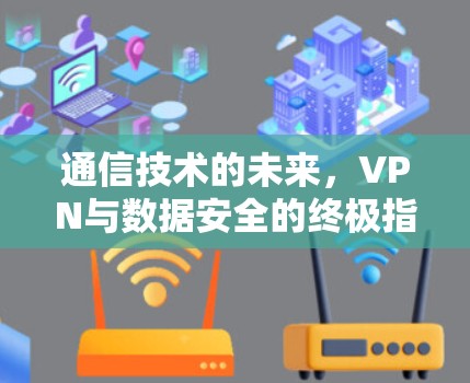 通信技术的未来，VPN与数据安全的终极指南