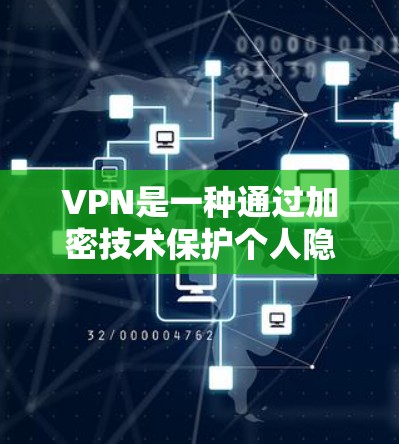 VPN是一种通过加密技术保护个人隐私并访问网络服务的网络工具。以下是全面的VPN使用指南