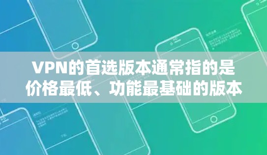 VPN的首选版本通常指的是价格最低、功能最基础的版本，适合普通用户开始接触VPN时使用的版本。以下是关于VPN首选版本的详细分析