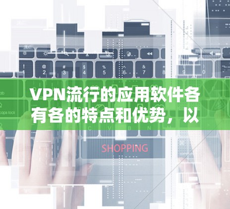 VPN流行的应用软件各有各的特点和优势，以下是几个著名的VPN应用推荐