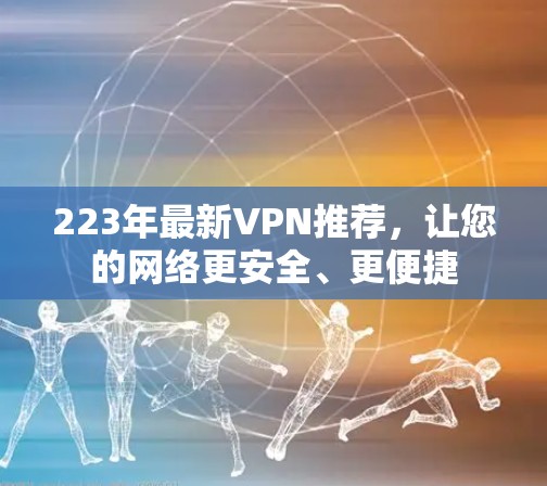 223年最新VPN推荐，让您的网络更安全、更便捷
