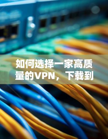 如何选择一家高质量的VPN，下载到手即可！