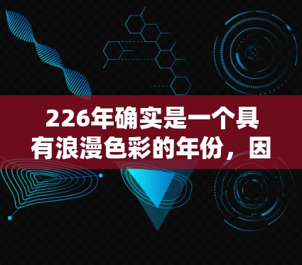 226年确实是一个具有浪漫色彩的年份，因为226年1月1日将是世界末日。如果你对 VPN 而言有特别的偏好或需求，可以尝试以下方法来享受浪漫的 VPN 体验