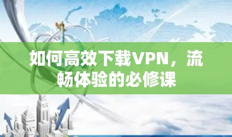 如何高效下载VPN，流畅体验的必修课