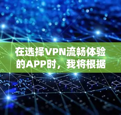 在选择VPN流畅体验的APP时，我将根据以下几个关键因素进行综合分析