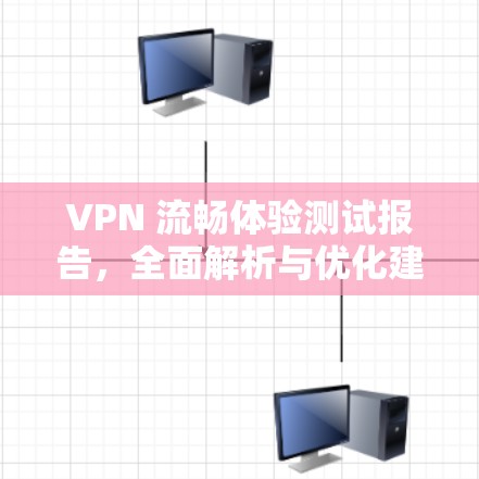 VPN 流畅体验测试报告，全面解析与优化建议