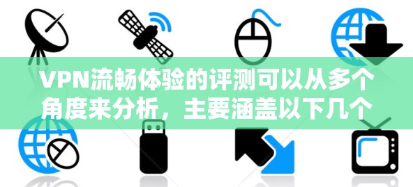 VPN流畅体验的评测可以从多个角度来分析，主要涵盖以下几个方面