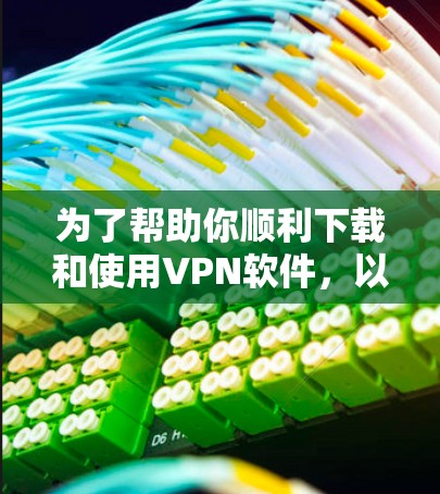 为了帮助你顺利下载和使用VPN软件，以下是一步步的解决方案