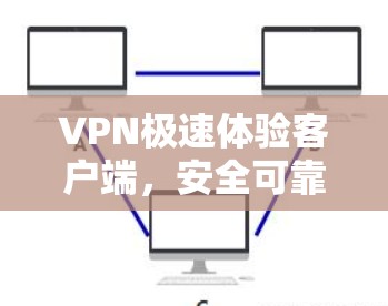 VPN极速体验客户端，安全可靠，轻松连接，不容错过