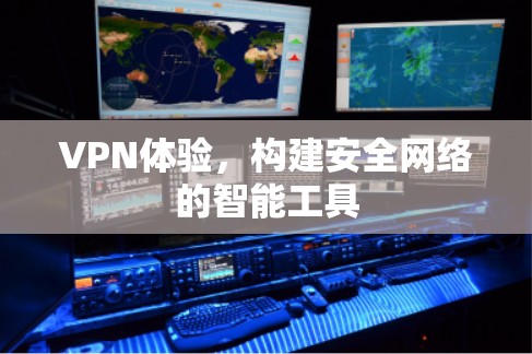 VPN体验，构建安全网络的智能工具