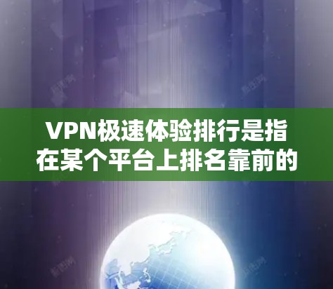 VPN极速体验排行是指在某个平台上排名靠前的VPN服务。以下是一些常见的VPN平台及其特点