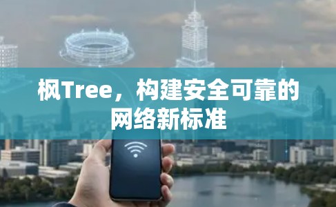 枫Tree，构建安全可靠的网络新标准