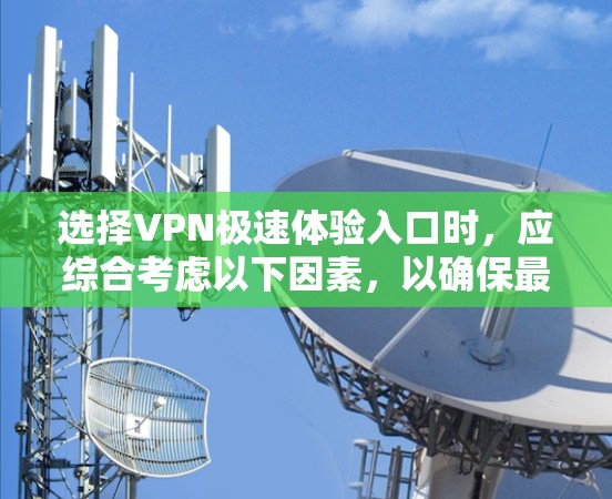 选择VPN极速体验入口时，应综合考虑以下因素，以确保最佳体验和安全